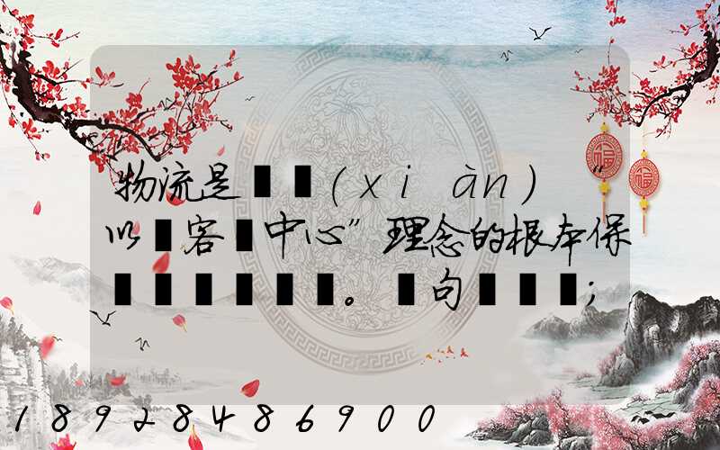 物流是實現(xiàn)“以顧客為中心”理念的根本保證。這句話對嗎